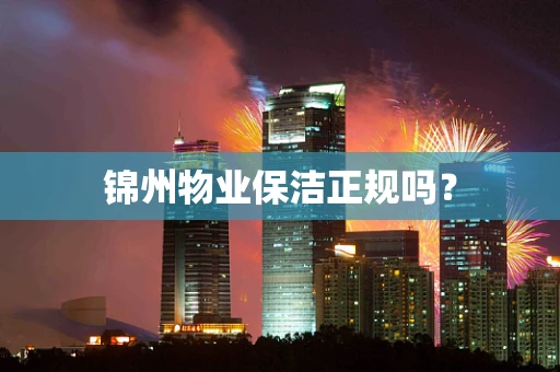 锦州物业保洁正规吗？