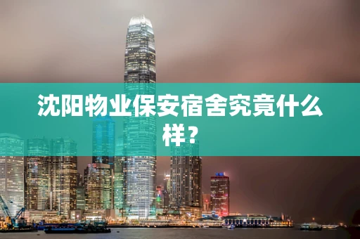 沈阳物业保安宿舍究竟什么样？