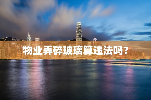 物业弄碎玻璃算违法吗？