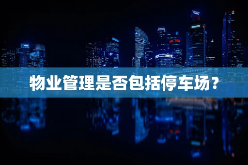物业管理是否包括停车场？