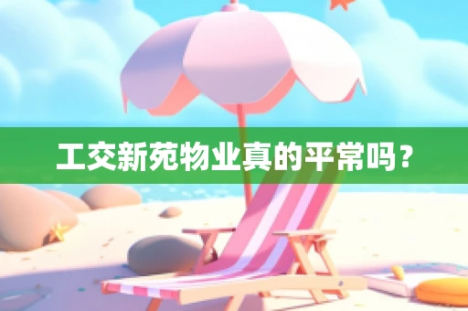 工交新苑物业真的平常吗？