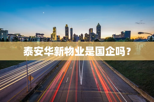 泰安华新物业是国企吗？