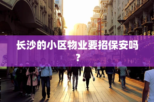 长沙的小区物业要招保安吗？