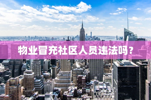 物业冒充社区人员违法吗？