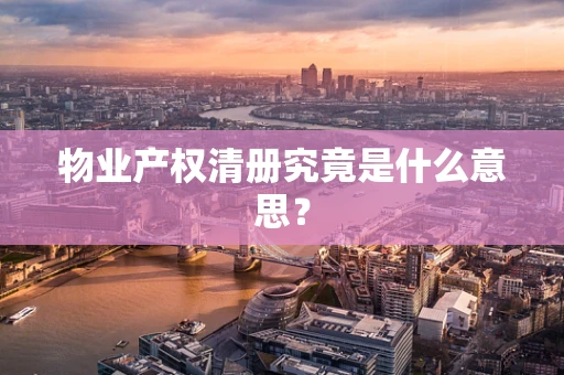 物业产权清册究竟是什么意思？
