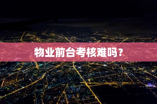 物业前台考核难吗？
