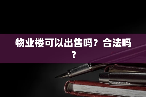 物业楼可以出售吗？合法吗？