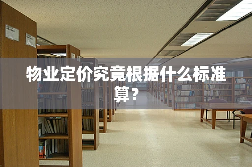 物业定价究竟根据什么标准算？