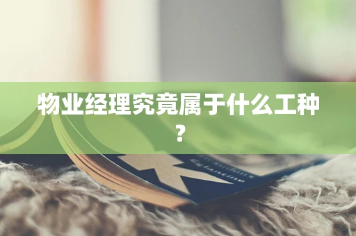 物业经理究竟属于什么工种？