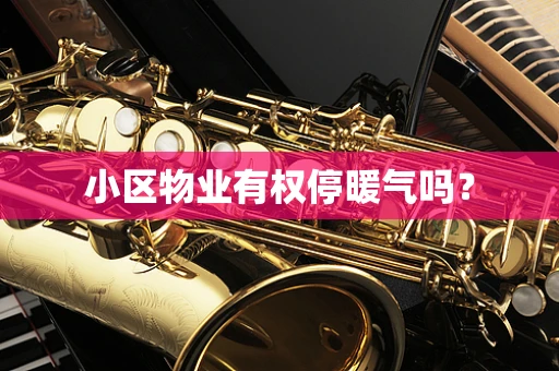 小区物业有权停暖气吗？