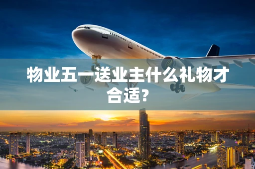 物业五一送业主什么礼物才合适？