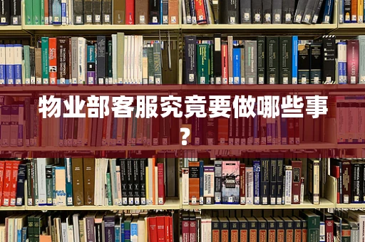 物业部客服究竟要做哪些事？
