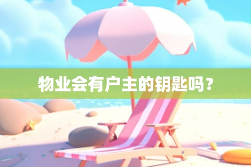 物业会有户主的钥匙吗？