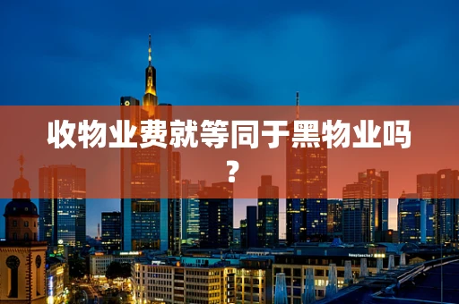 收物业费就等同于黑物业吗？
