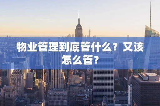 物业管理到底管什么？又该怎么管？