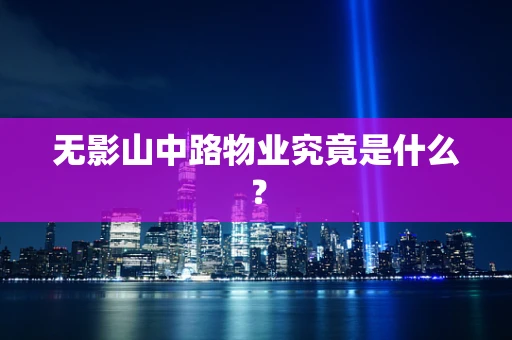无影山中路物业究竟是什么？