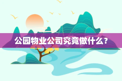 公园物业公司究竟做什么？