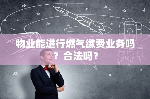 物业能进行燃气缴费业务吗？合法吗？