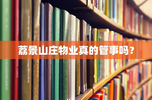 荔景山庄物业真的管事吗？