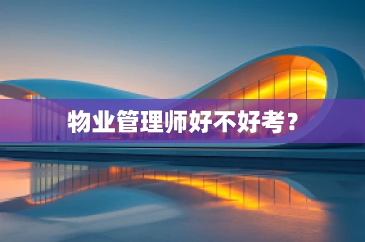 物业管理师好不好考？