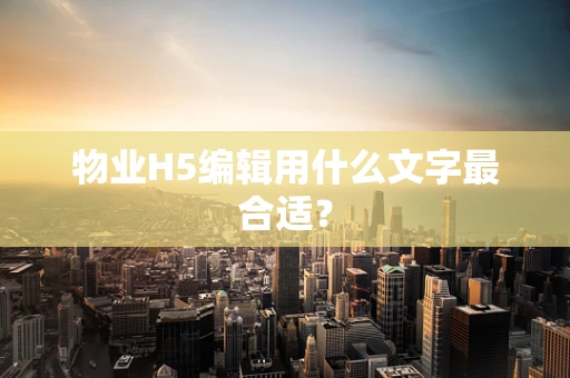 物业H5编辑用什么文字最合适？