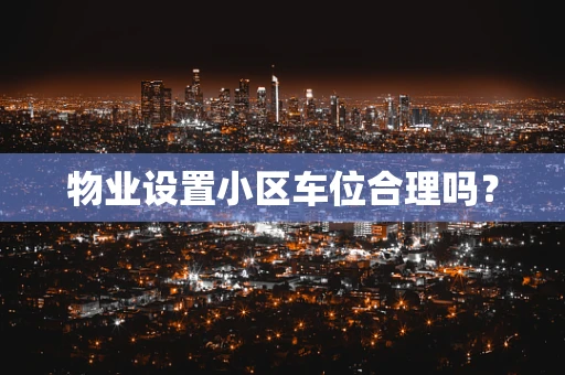 物业设置小区车位合理吗？
