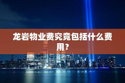 龙岩物业费究竟包括什么费用？