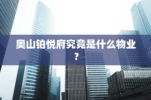 奥山铂悦府究竟是什么物业？