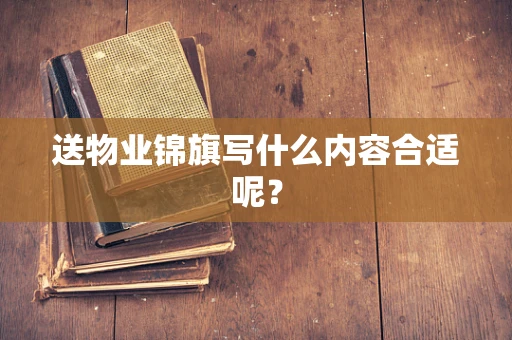 送物业锦旗写什么内容合适呢？
