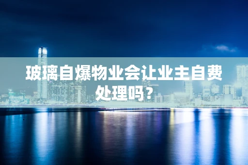 玻璃自爆物业会让业主自费处理吗？