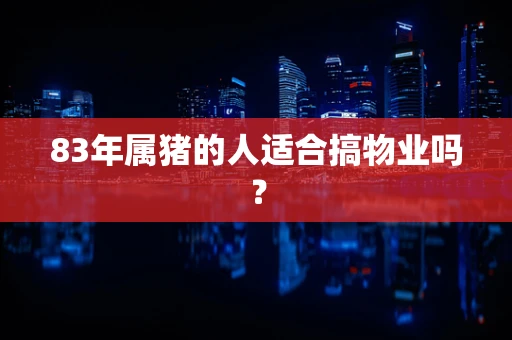 83年属猪的人适合搞物业吗？