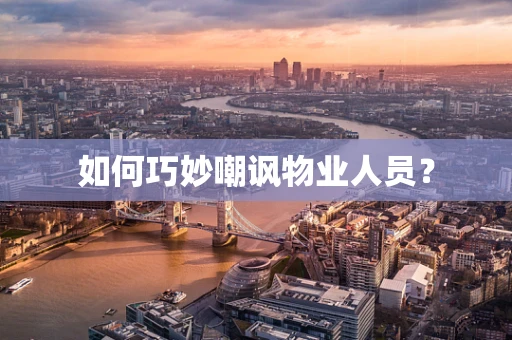 如何巧妙嘲讽物业人员？