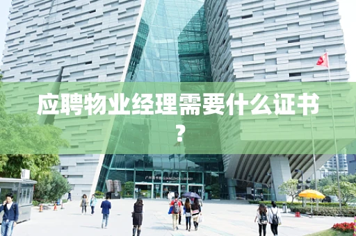 应聘物业经理需要什么证书？
