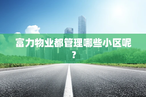 富力物业都管理哪些小区呢？