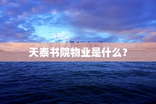 天泰书院物业是什么？