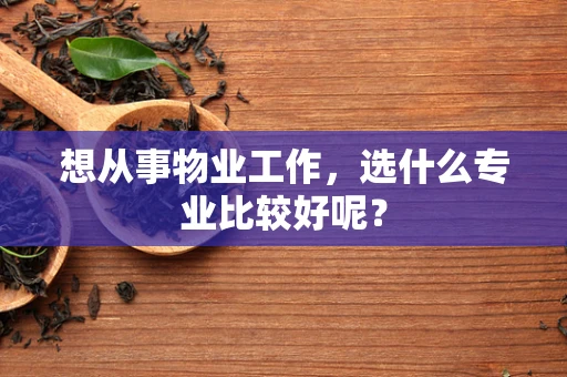 想从事物业工作，选什么专业比较好呢？