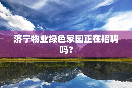 济宁物业绿色家园正在招聘吗？