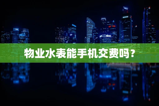 物业水表能手机交费吗？