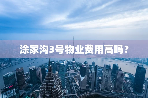 涂家沟3号物业费用高吗？