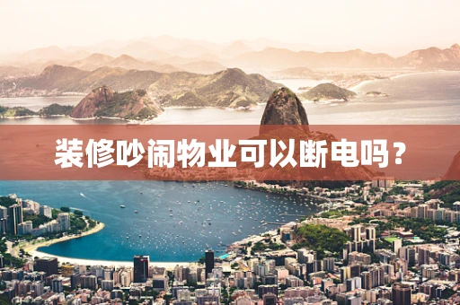 装修吵闹物业可以断电吗？