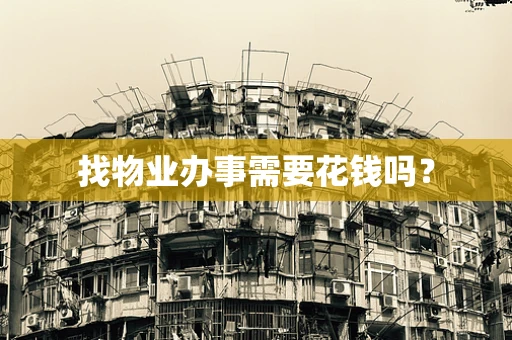 找物业办事需要花钱吗？