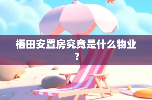 梧田安置房究竟是什么物业？