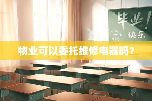 物业可以委托维修电器吗？