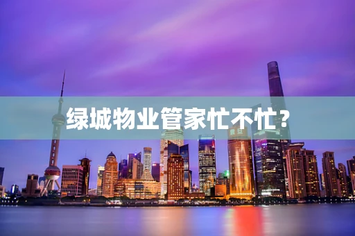 绿城物业管家忙不忙？