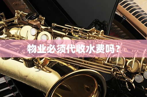 物业必须代收水费吗？