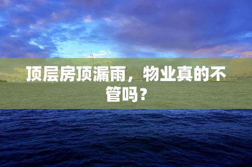 顶层房顶漏雨，物业真的不管吗？