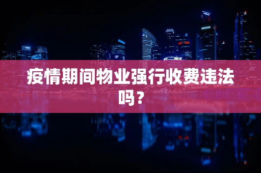 疫情期间物业强行收费违法吗？
