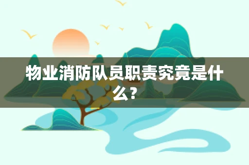物业消防队员职责究竟是什么？