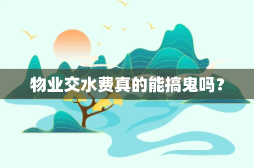 物业交水费真的能搞鬼吗？