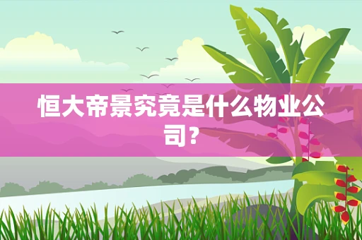 恒大帝景究竟是什么物业公司？